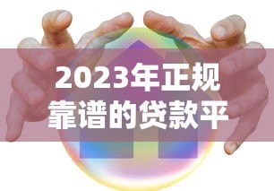 2023年正规靠谱的贷款平台推荐:低息安全快速到账 2023年正规靠谱的贷款平台推荐:低息安全快速到账