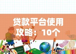 贷款平台使用攻略:10个必知技巧与正规渠道推荐 贷款平台使用攻略:10个必知技巧与正规渠道推荐