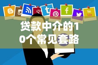 贷款中介的10个常见套路,看完别再被坑了! 贷款中介的10个常见套路,看完别再被坑了!