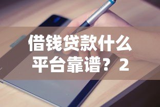 借钱贷款什么平台靠谱？2023正规渠道申请指南