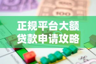 正规平台大额贷款申请攻略：安全高额度借款渠道推荐