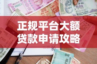 正规平台大额贷款申请攻略：安全高额度借款渠道推荐