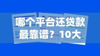 哪个平台还贷款最靠谱?10大正规渠道真实测评 哪个平台还贷款最靠谱?10大正规渠道真实测评