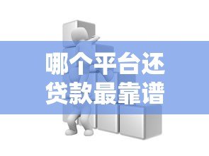 哪个平台还贷款最靠谱?10大正规渠道真实测评 哪个平台还贷款最靠谱?10大正规渠道真实测评