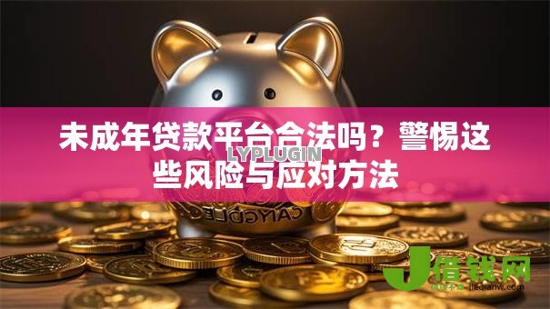未成年贷款平台合法吗?警惕这些风险与应对方法 未成年贷款平台合法吗?警惕这些风险与应对方法