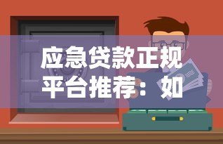 应急贷款正规平台推荐:如何快速找到安全可靠渠道 应急贷款正规平台推荐:如何快速找到安全可靠渠道