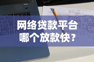 网络贷款平台哪个放款快？2023年最快放款平台推荐