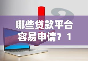 哪些贷款平台容易申请?10个低门槛正规渠道实测解析 哪些贷款平台容易申请?10个低门槛正规渠道实测解析