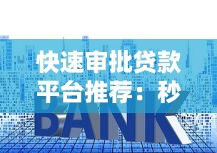 快速审批贷款平台推荐：秒到账、低利率、正规可靠