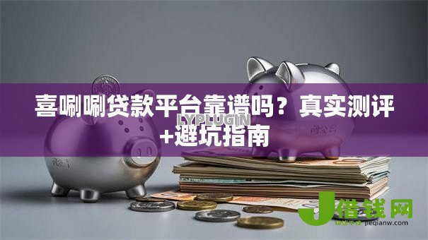 喜唰唰贷款平台靠谱吗？真实测评+避坑指南