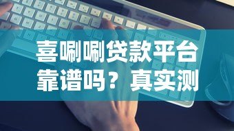 喜唰唰贷款平台靠谱吗？真实测评+避坑指南
