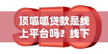 顶呱呱贷款是线上平台吗?线下服务靠谱吗? 顶呱呱贷款是线上平台吗?线下服务靠谱吗?