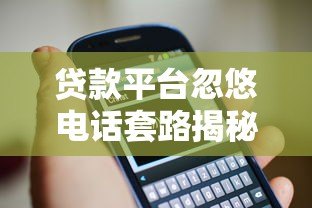 贷款平台忽悠电话套路揭秘：识别陷阱防骗指南