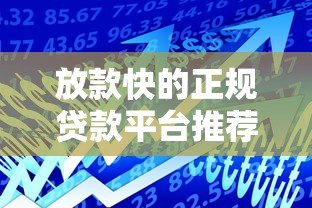 放款快的正规贷款平台推荐：快速到账、低息安全的借款渠道
