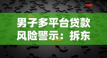 男子多平台贷款风险警示：拆东墙补西墙背后的隐患
