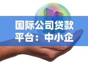 国际公司贷款平台：中小企业全球化融资解决方案