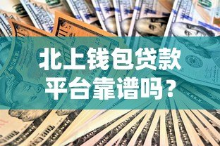 北上钱包贷款平台靠谱吗?申请条件、利息、注意事项全解析 北上钱包贷款平台靠谱吗?申请条件、利息、注意事项全解析