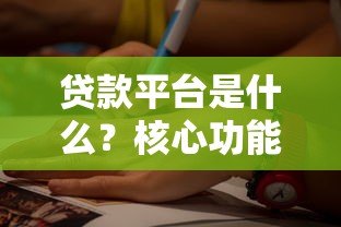 贷款平台是什么?核心功能和选择指南 贷款平台是什么?核心功能和选择指南