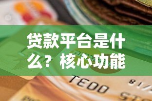 贷款平台是什么?核心功能和选择指南 贷款平台是什么?核心功能和选择指南