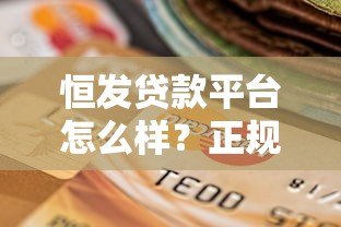 恒发贷款平台怎么样?正规可靠的贷款选择与申请攻略 恒发贷款平台怎么样?正规可靠的贷款选择与申请攻略