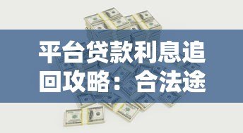 平台贷款利息追回攻略:合法途径与操作步骤详解 平台贷款利息追回攻略:合法途径与操作步骤详解