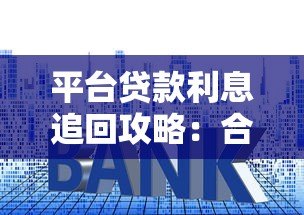 平台贷款利息追回攻略:合法途径与操作步骤详解 平台贷款利息追回攻略:合法途径与操作步骤详解