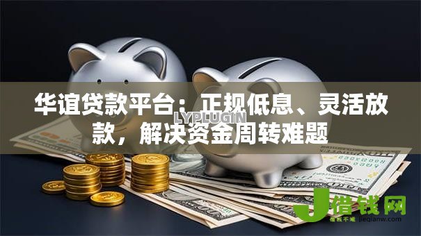 华谊贷款平台:正规低息、灵活放款,解决资金周转难题 华谊贷款平台:正规低息、灵活放款,解决资金周转难题
