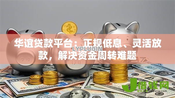 华谊贷款平台:正规低息、灵活放款,解决资金周转难题 华谊贷款平台:正规低息、灵活放款,解决资金周转难题