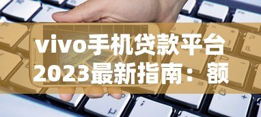 vivo手机贷款平台2023最新指南:额度、利息、申请全流程解析 vivo手机贷款平台2023最新指南:额度、利息、申请全流程解析