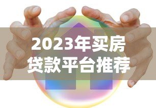 2023年买房贷款平台推荐：哪个平台更靠谱？