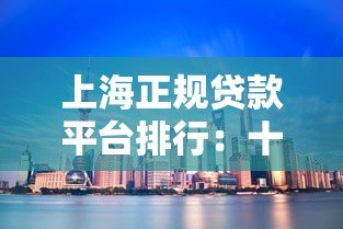 上海正规贷款平台排行:十大靠谱渠道推荐 上海正规贷款平台排行:十大靠谱渠道推荐