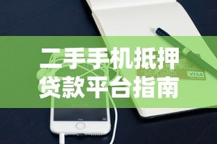二手手机抵押贷款平台指南:流程、利息与注意事项 二手手机抵押贷款平台指南:流程、利息与注意事项