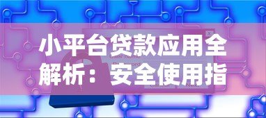 小平台贷款应用全解析:安全使用指南与避坑技巧 小平台贷款应用全解析:安全使用指南与避坑技巧