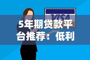 5年期贷款平台推荐:低利率、灵活还款方案解析 5年期贷款平台推荐:低利率、灵活还款方案解析