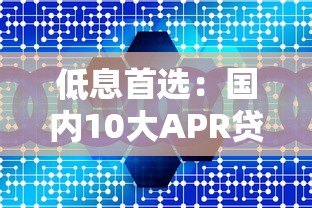 低息首选：国内10大APR贷款平台对比及申请攻略