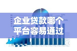 企业贷款哪个平台容易通过？10大正规渠道申请攻略