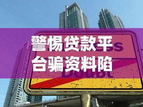 警惕贷款平台骗资料陷阱:如何识别与防范风险 警惕贷款平台骗资料陷阱:如何识别与防范风险