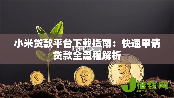 小米贷款平台下载指南:快速申请贷款全流程解析 小米贷款平台下载指南:快速申请贷款全流程解析