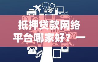 抵押贷款网络平台哪家好？一文读懂优势、流程与避坑指南