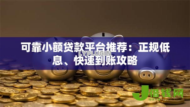 可靠小额贷款平台推荐：正规低息、快速到账攻略