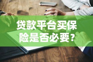 贷款平台买保险是否必要？用户必看的五大关键点