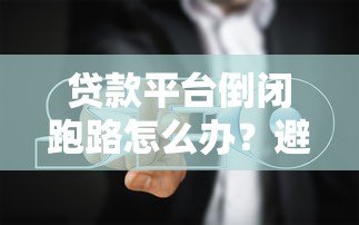贷款平台倒闭跑路怎么办?避坑指南与应对策略 贷款平台倒闭跑路怎么办?避坑指南与应对策略