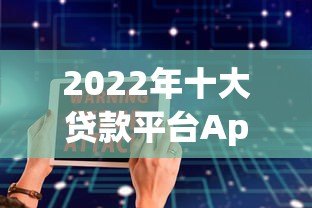 2022年十大贷款平台App推荐：正规低息、安全可靠的选择