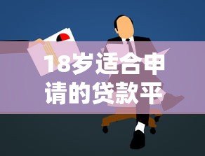 18岁适合申请的贷款平台推荐:正规低息渠道一览 18岁适合申请的贷款平台推荐:正规低息渠道一览