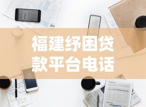 福建纾困贷款平台电话及申请指南：快速解决资金难题