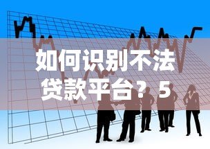 如何识别不法贷款平台?5大技巧避开借贷陷阱 如何识别不法贷款平台?5大技巧避开借贷陷阱