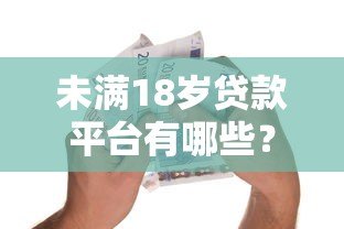 未满18岁贷款平台有哪些?警惕大额借贷风险 未满18岁贷款平台有哪些?警惕大额借贷风险