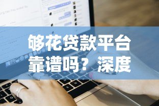 够花贷款平台靠谱吗?深度解析贷款流程和用户评价 够花贷款平台靠谱吗?深度解析贷款流程和用户评价