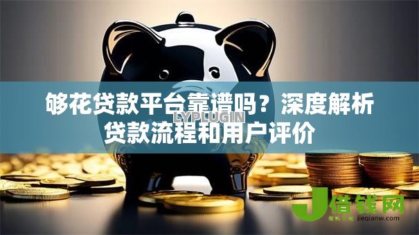 够花贷款平台靠谱吗?深度解析贷款流程和用户评价 够花贷款平台靠谱吗?深度解析贷款流程和用户评价