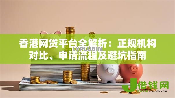 香港网贷平台全解析:正规机构对比、申请流程及避坑指南 香港网贷平台全解析:正规机构对比、申请流程及避坑指南